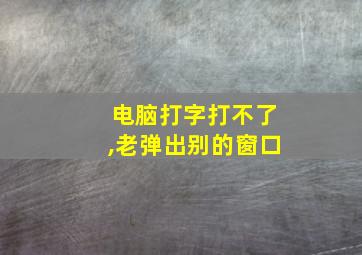 电脑打字打不了,老弹出别的窗口