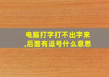 电脑打字打不出字来,后面有逗号什么意思