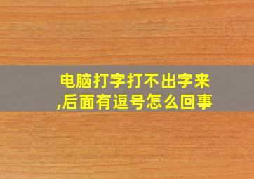 电脑打字打不出字来,后面有逗号怎么回事