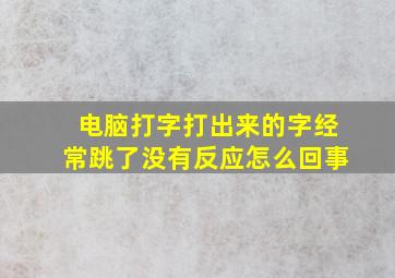 电脑打字打出来的字经常跳了没有反应怎么回事