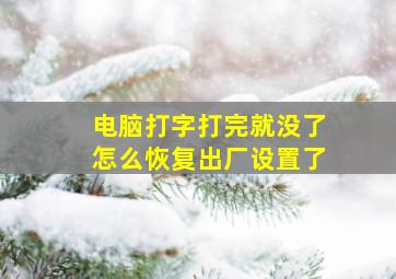 电脑打字打完就没了怎么恢复出厂设置了