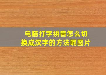 电脑打字拼音怎么切换成汉字的方法呢图片