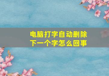 电脑打字自动删除下一个字怎么回事