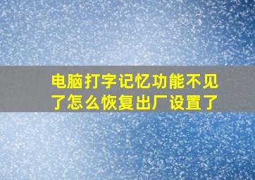 电脑打字记忆功能不见了怎么恢复出厂设置了