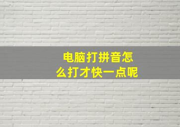 电脑打拼音怎么打才快一点呢