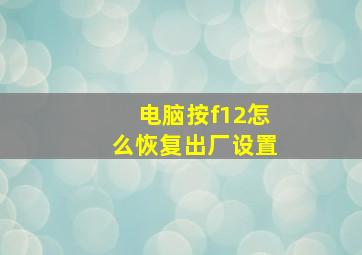 电脑按f12怎么恢复出厂设置