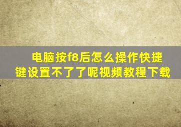 电脑按f8后怎么操作快捷键设置不了了呢视频教程下载