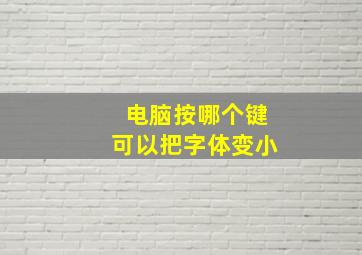 电脑按哪个键可以把字体变小