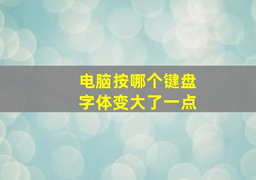 电脑按哪个键盘字体变大了一点