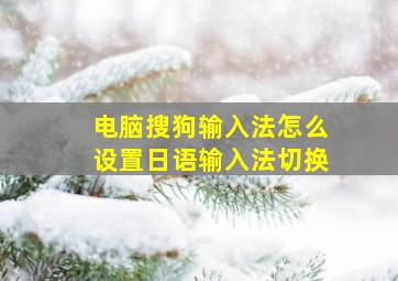 电脑搜狗输入法怎么设置日语输入法切换