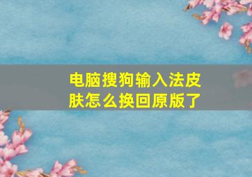 电脑搜狗输入法皮肤怎么换回原版了