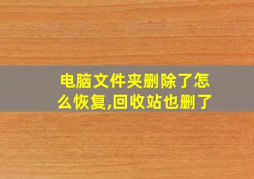 电脑文件夹删除了怎么恢复,回收站也删了