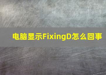 电脑显示FixingD怎么回事