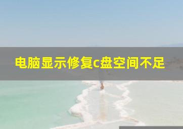 电脑显示修复c盘空间不足