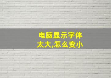 电脑显示字体太大,怎么变小