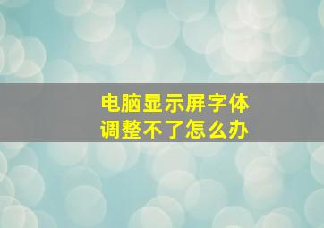 电脑显示屏字体调整不了怎么办