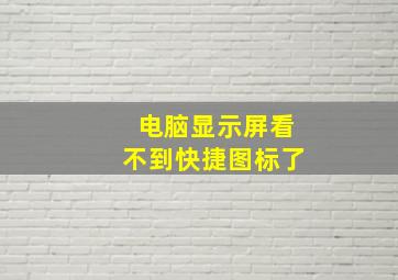 电脑显示屏看不到快捷图标了