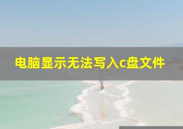 电脑显示无法写入c盘文件