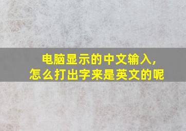 电脑显示的中文输入,怎么打出字来是英文的呢