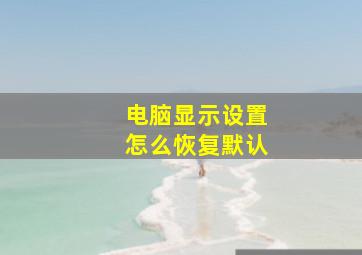 电脑显示设置怎么恢复默认