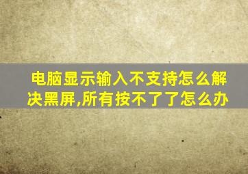 电脑显示输入不支持怎么解决黑屏,所有按不了了怎么办