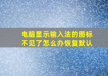 电脑显示输入法的图标不见了怎么办恢复默认