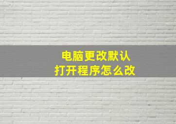 电脑更改默认打开程序怎么改