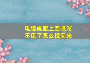 电脑桌面上回收站不见了怎么找回来