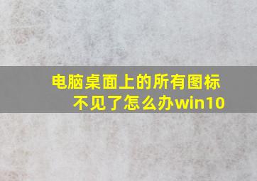 电脑桌面上的所有图标不见了怎么办win10