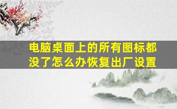 电脑桌面上的所有图标都没了怎么办恢复出厂设置