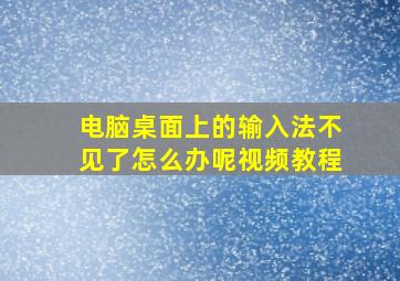 电脑桌面上的输入法不见了怎么办呢视频教程