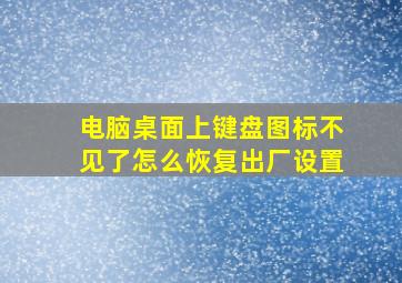 电脑桌面上键盘图标不见了怎么恢复出厂设置