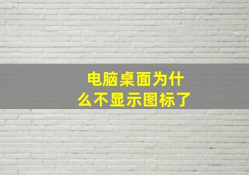 电脑桌面为什么不显示图标了