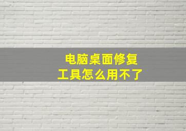 电脑桌面修复工具怎么用不了