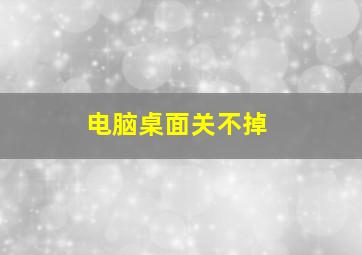 电脑桌面关不掉