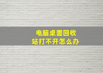 电脑桌面回收站打不开怎么办