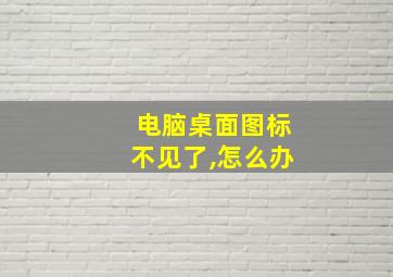 电脑桌面图标不见了,怎么办