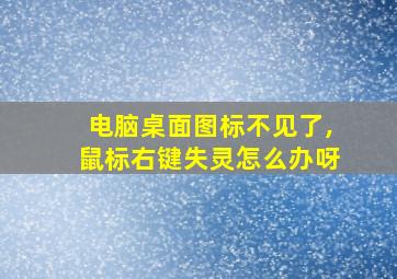 电脑桌面图标不见了,鼠标右键失灵怎么办呀