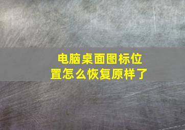 电脑桌面图标位置怎么恢复原样了