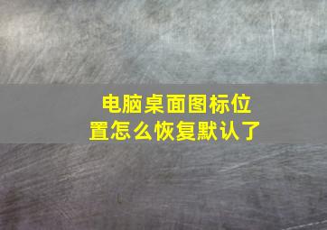 电脑桌面图标位置怎么恢复默认了