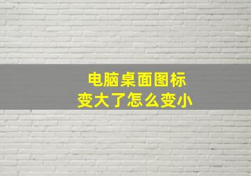 电脑桌面图标变大了怎么变小