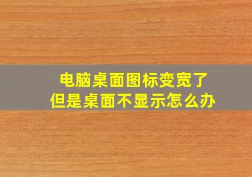 电脑桌面图标变宽了但是桌面不显示怎么办