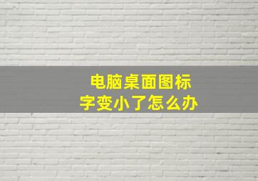 电脑桌面图标字变小了怎么办