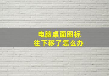 电脑桌面图标往下移了怎么办