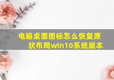 电脑桌面图标怎么恢复原状布局win10系统版本