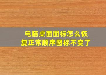 电脑桌面图标怎么恢复正常顺序图标不变了