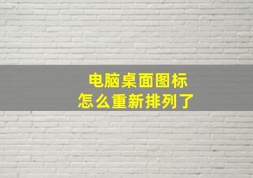 电脑桌面图标怎么重新排列了