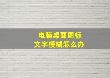 电脑桌面图标文字模糊怎么办