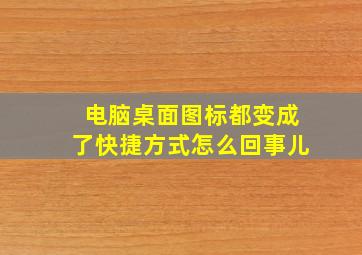 电脑桌面图标都变成了快捷方式怎么回事儿