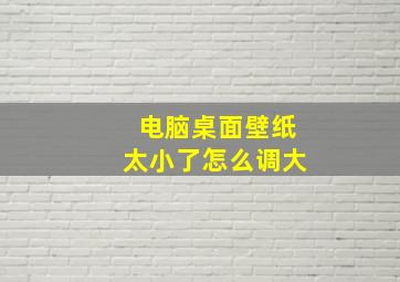 电脑桌面壁纸太小了怎么调大